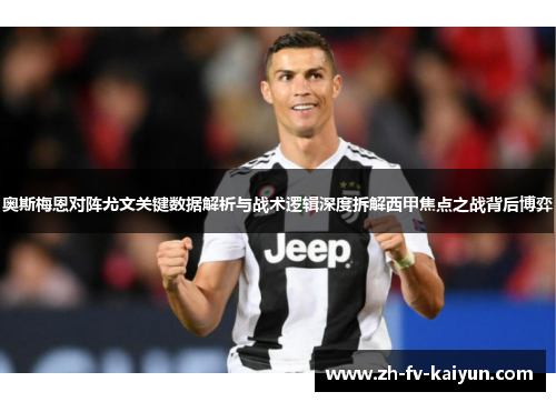 奥斯梅恩对阵尤文关键数据解析与战术逻辑深度拆解西甲焦点之战背后博弈