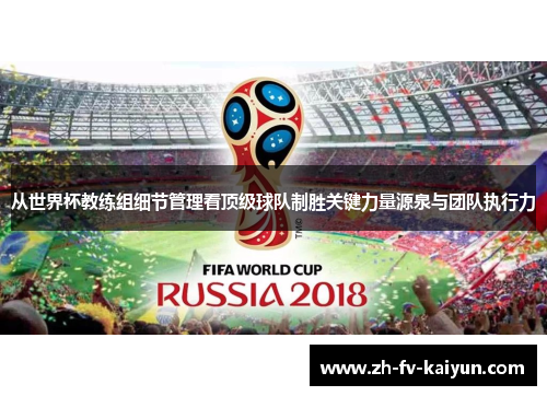 从世界杯教练组细节管理看顶级球队制胜关键力量源泉与团队执行力