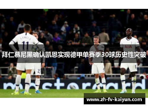 拜仁慕尼黑确认凯恩实现德甲单赛季30球历史性突破