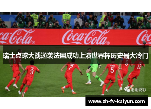 瑞士点球大战逆袭法国成功上演世界杯历史最大冷门