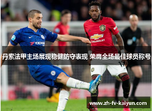 丹索法甲主场展现稳健防守表现 荣膺全场最佳球员称号 丹索法甲主场展现稳健防守表现 荣膺全场最佳球员称号