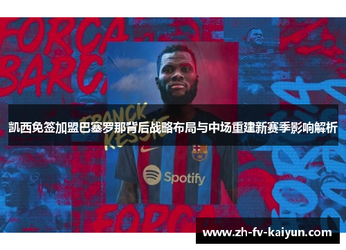 凯西免签加盟巴塞罗那背后战略布局与中场重建新赛季影响解析 凯西免签加盟巴塞罗那背后战略布局与中场重建新赛季影响解析