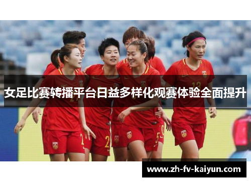 女足比赛转播平台日益多样化观赛体验全面提升