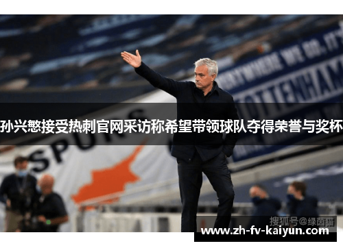 孙兴慜接受热刺官网采访称希望带领球队夺得荣誉与奖杯