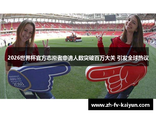 2026世界杯官方志愿者申请人数突破百万大关 引发全球热议