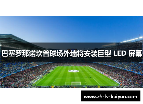 巴塞罗那诺坎普球场外墙将安装巨型 LED 屏幕